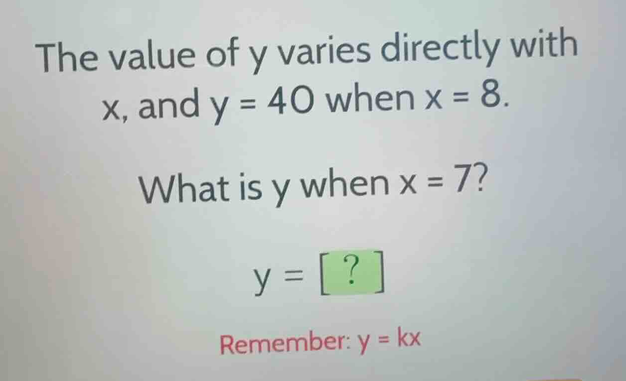the value of y varies directly with x, and y = 40 when x = 8. what is y…