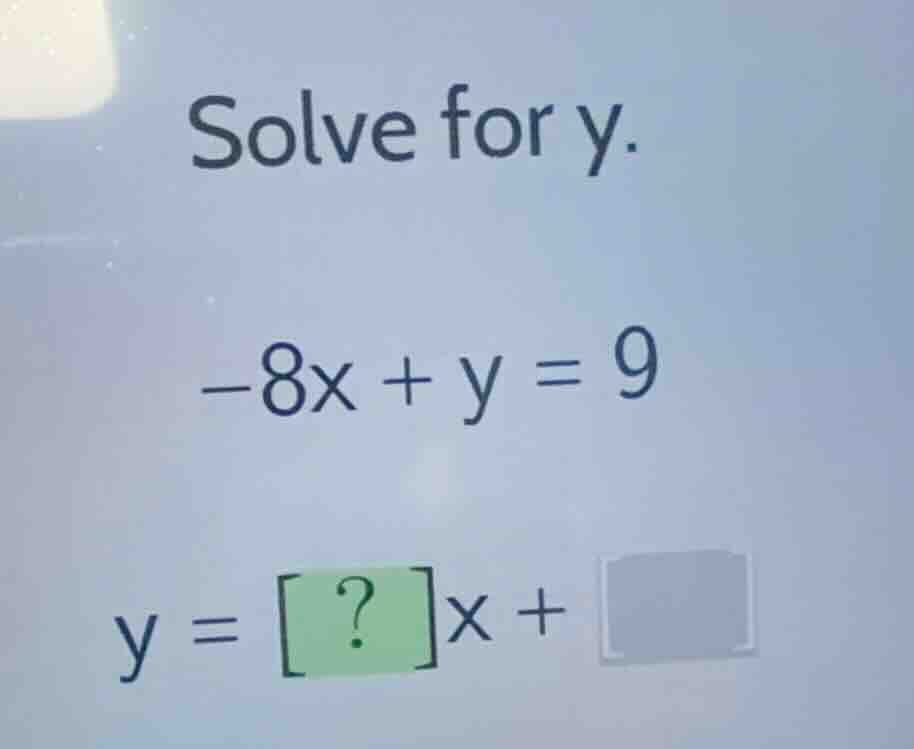 solve for y. \\-8x + y = 9\\ \\y = ?x + \\