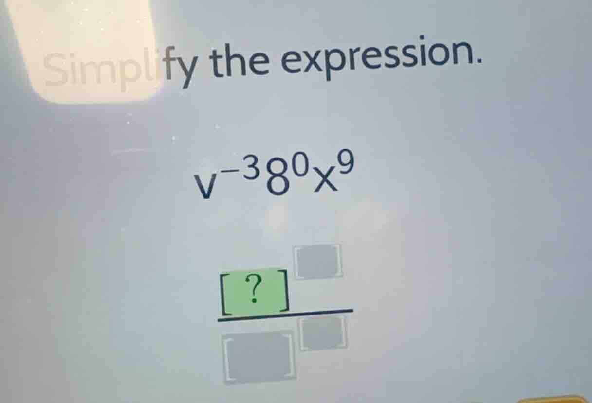 simplify the expression. \\v^{-3} 8^0 x^9\\ \\\\frac{?^{ }}{ ^{ }}\\