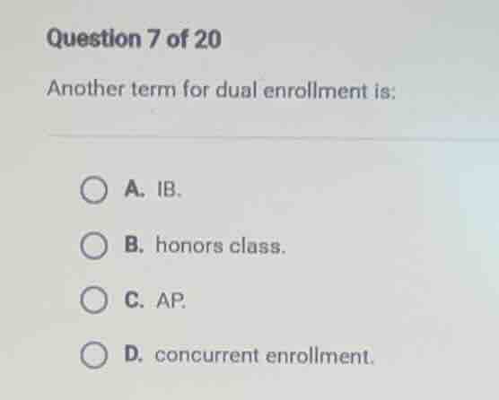 question 7 of 20 another term for dual enrollment is: a. ib. b. honors …
