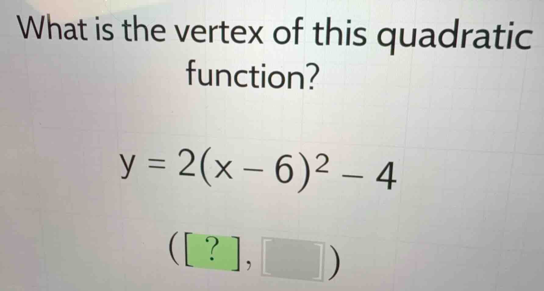 what is the vertex of this quadratic function? (y = 2(x - 6)^2 - 4) (?,…