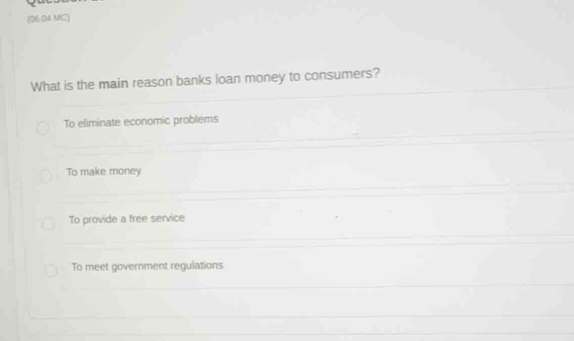 what is the main reason banks loan money to consumers? to eliminate eco…