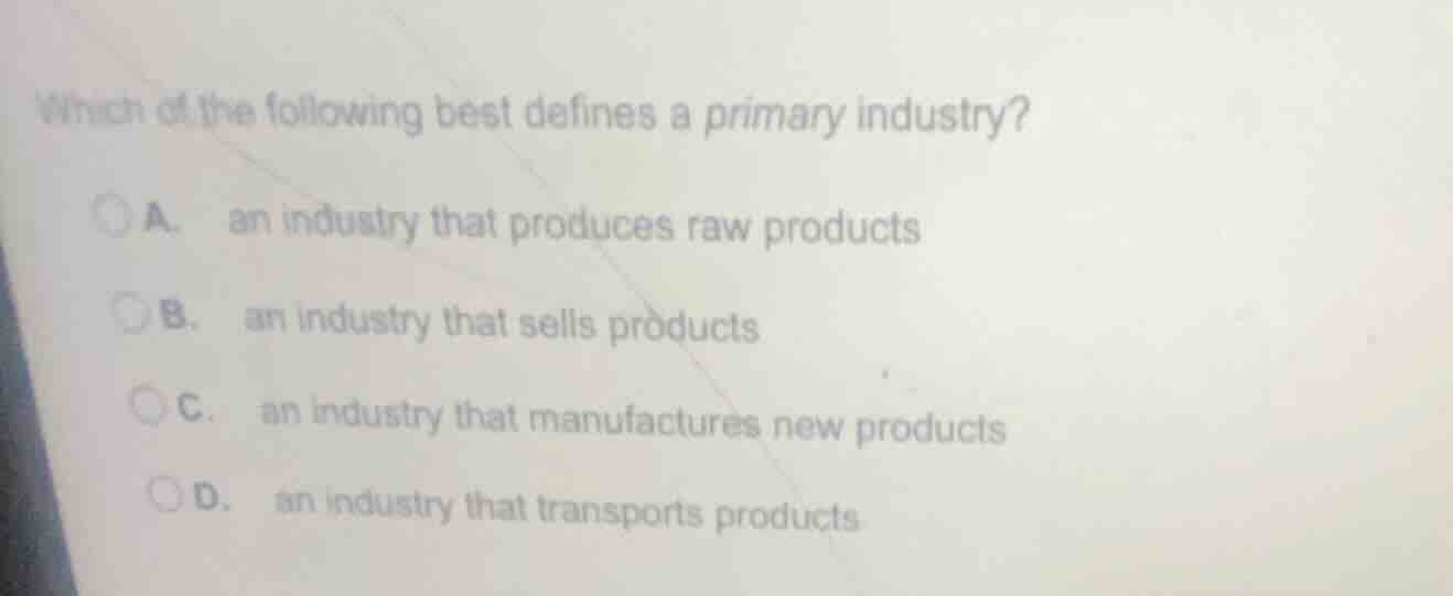 which of the following best defines a primary industry? a. an industry …