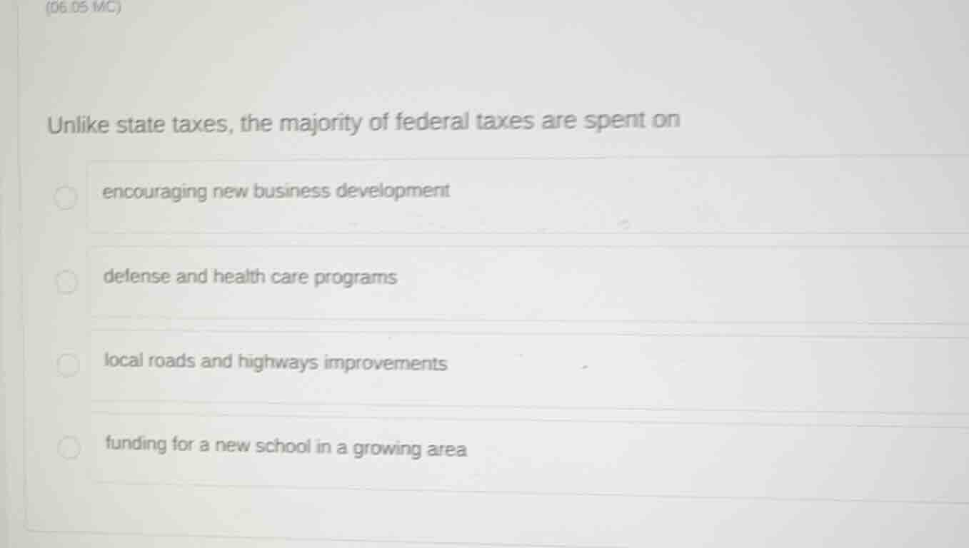 (06.05 mc) unlike state taxes, the majority of federal taxes are spent …