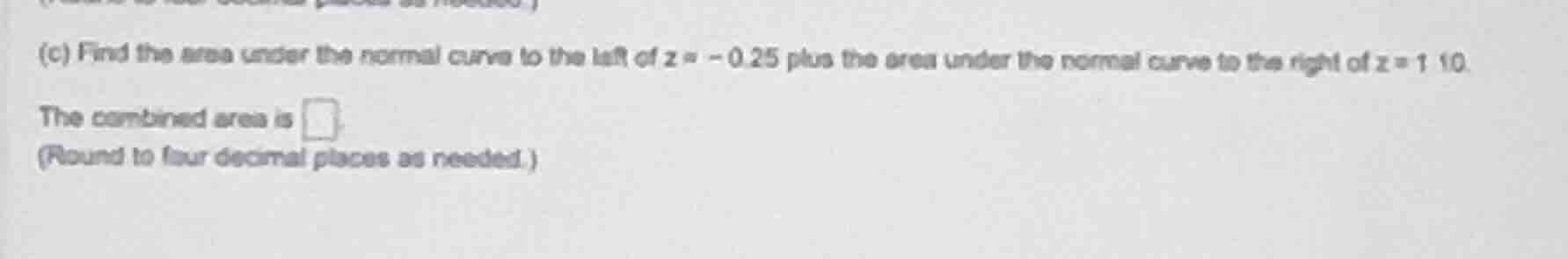 (c) find the area under the normal curve to the left of (z = -0.25) plu…
