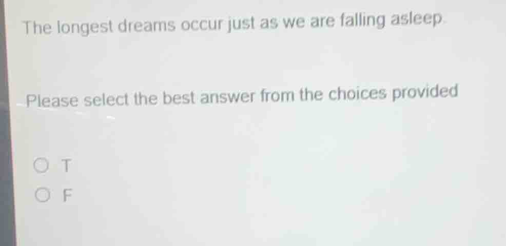 the longest dreams occur just as we are falling asleep. please select t…
