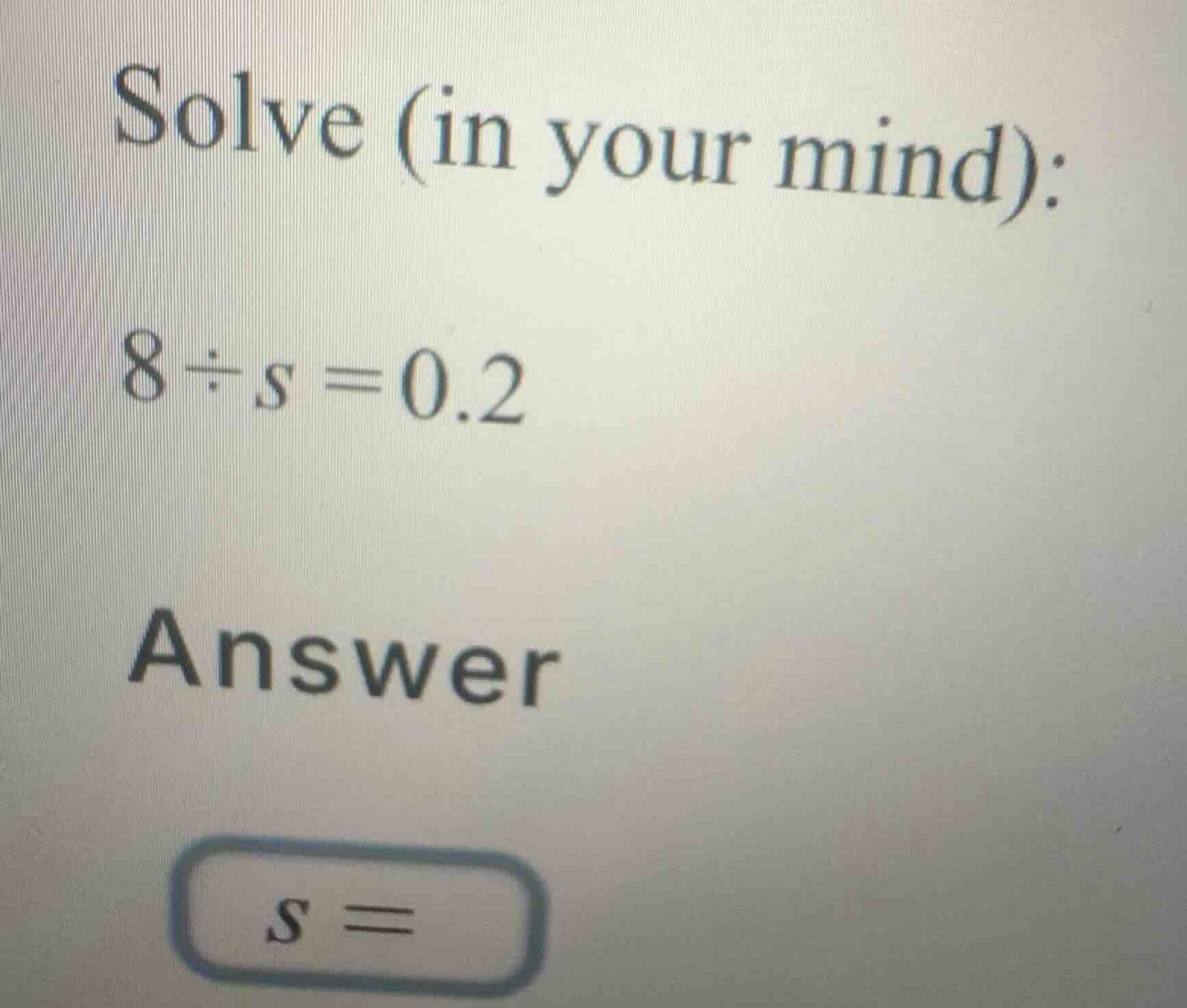 solve (in your mind): (8 \\div s = 0.2) answer (s =)