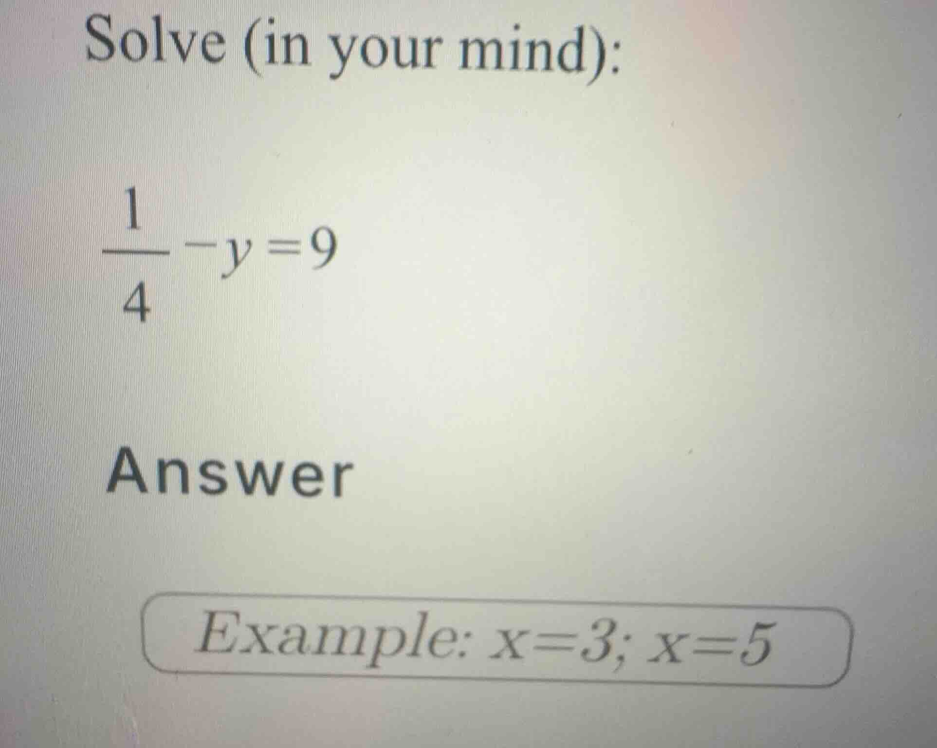 solve (in your mind): \\\\frac{1}{4} - y = 9\\ answer example: \\(x=3; …