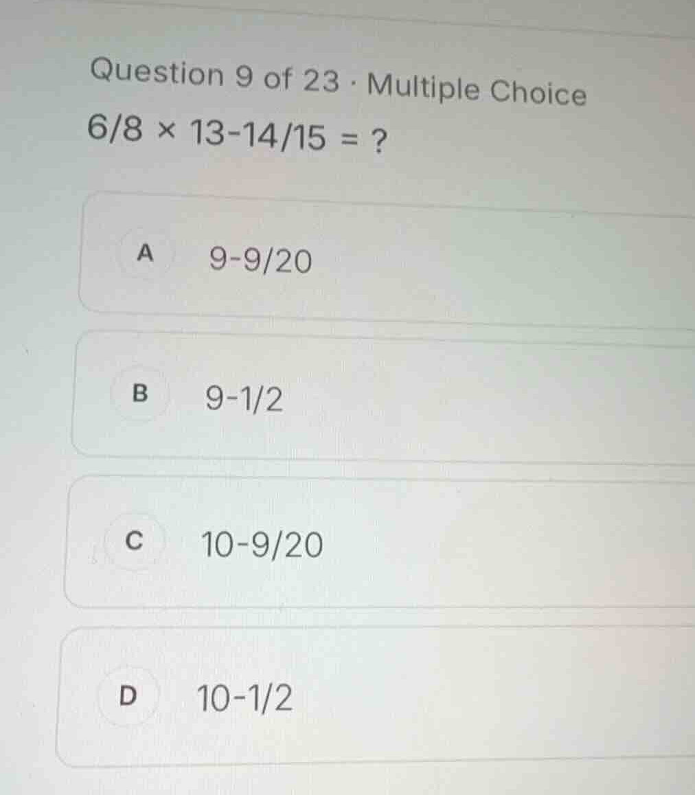 question 9 of 23 - multiple choice \\(6/8 \\times 13-14/15 = ?\\) a \\(…