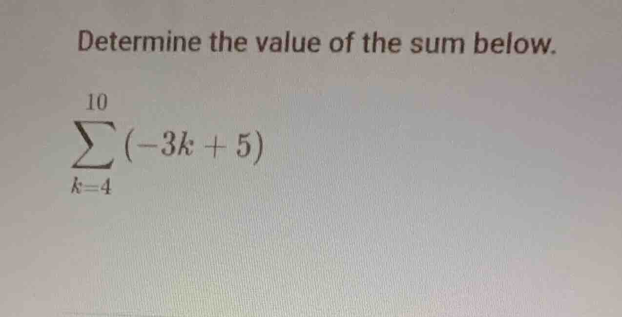 determine the value of the sum below. \\\\sum_{k=4}^{10} (-3k + 5)\\