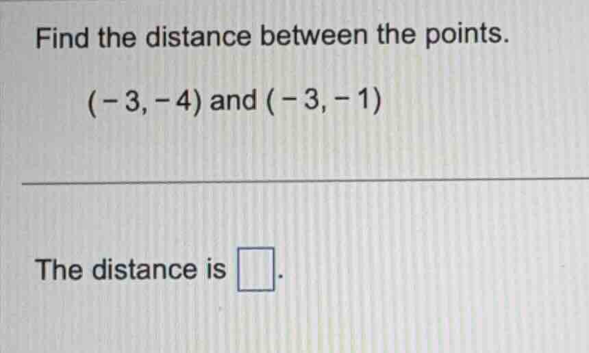 find the distance between the points. \\((-3, -4)\\) and \\((-3, -1)\\)…
