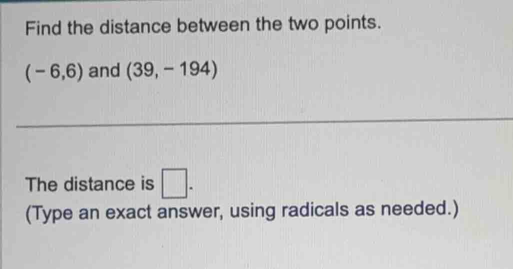 find the distance between the two points. \\((-6,6)\\) and \\((39, -194…