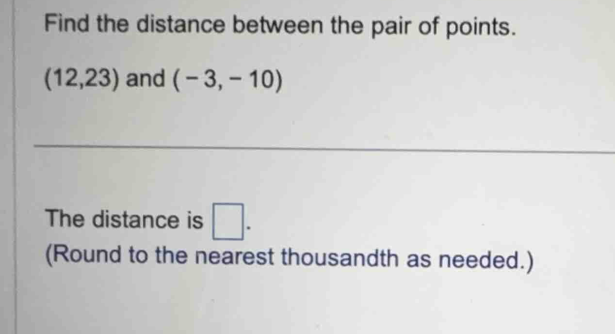 find the distance between the pair of points. \\((12,23)\\) and \\((-3,…