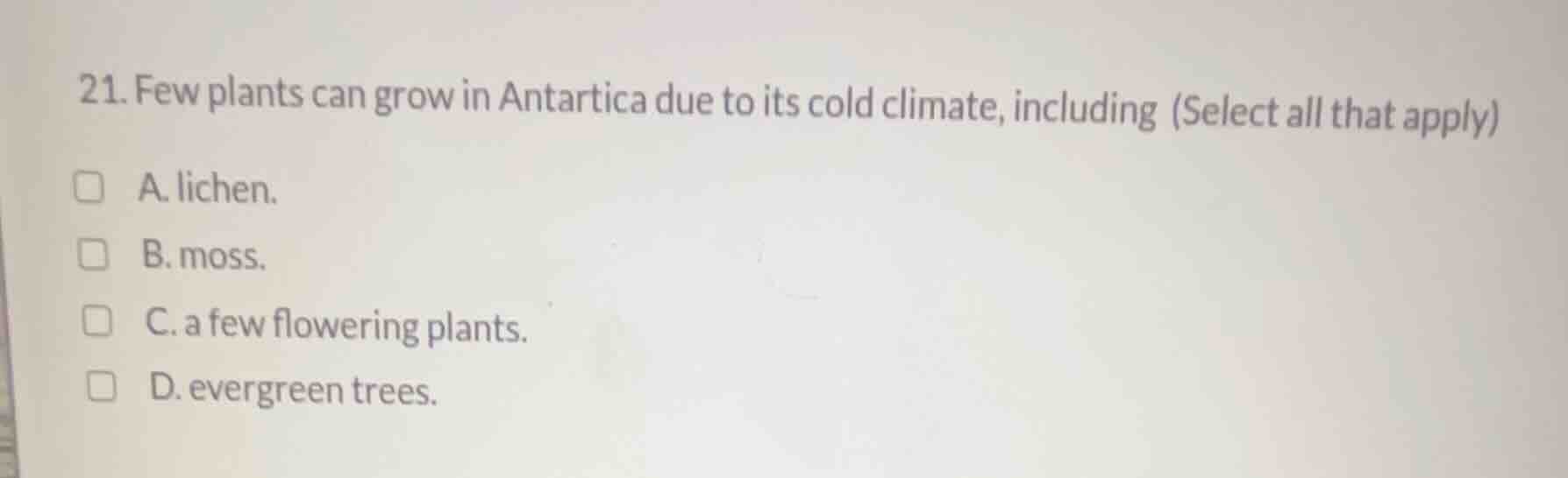 21. few plants can grow in antartica due to its cold climate, including…