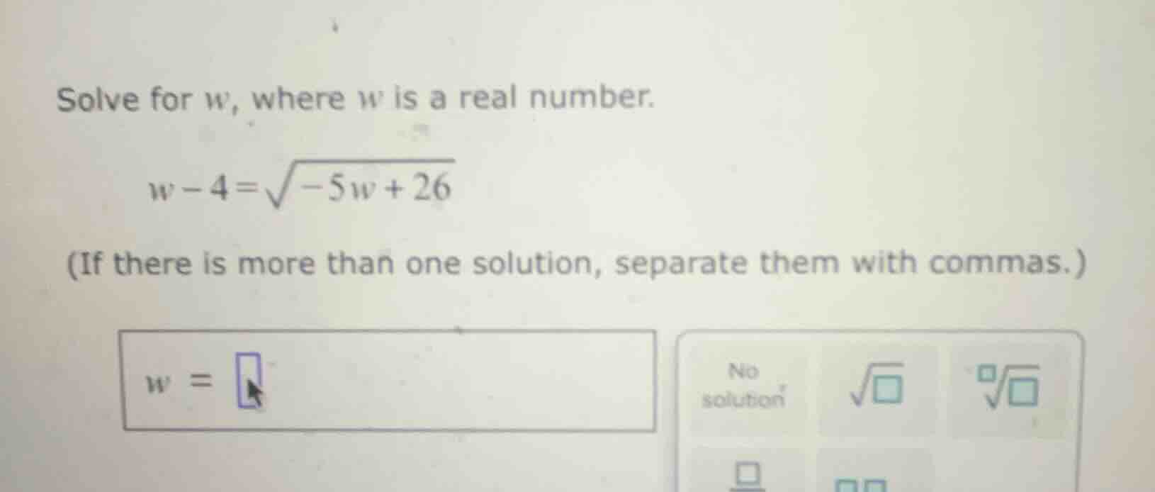 solve for w, where w is a real number. \\w - 4 = \\sqrt{-5w + 26}\\ (if…