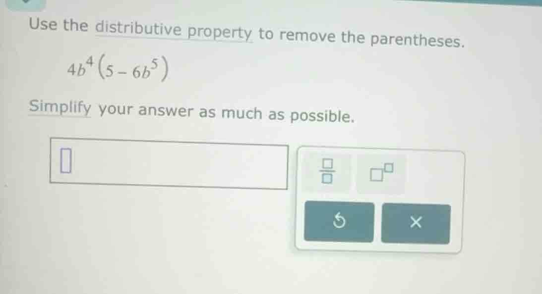 use the distributive property to remove the parentheses. \\4b^4(5 - 6b^…