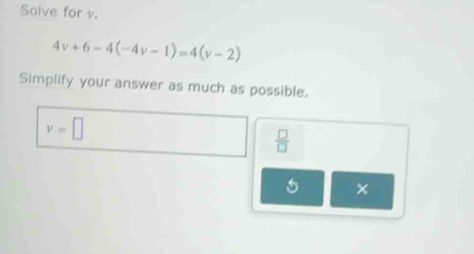 solve for (v). (4v + 6 - 4(-4v - 1) = 4(v - 2)) simplify your answer as…