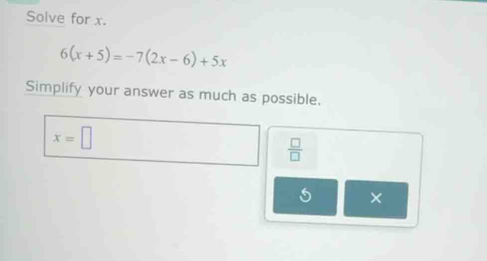 solve for (x). (6(x+5) = -7(2x-6) + 5x) simplify your answer as much as…