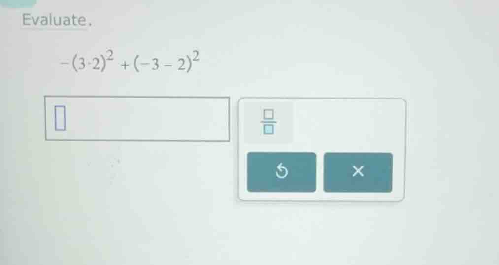 evaluate. (-(3 \\cdot 2)^2 + (-3 - 2)^2)