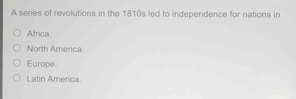 a series of revolutions in the 1810s led to independence for nations in…