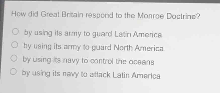how did great britain respond to the monroe doctrine? by using its army…