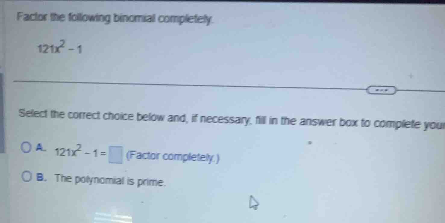 factor the following binomial completely. (121x^2 - 1) select the corre…