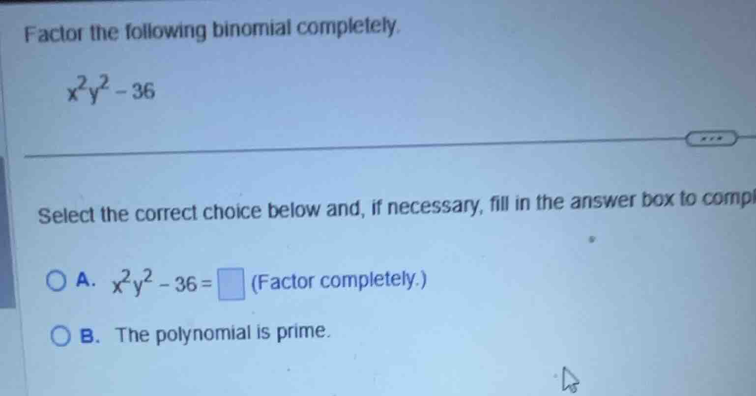 factor the following binomial completely. \\x^2y^2 - 36\\ select the co…