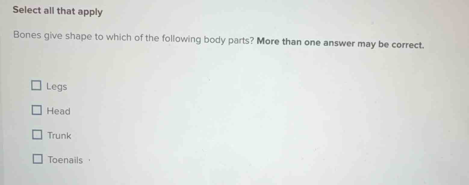 select all that apply bones give shape to which of the following body p…