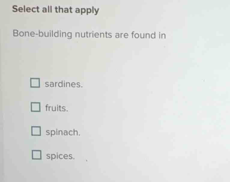 select all that apply bone-building nutrients are found in - sardines. …