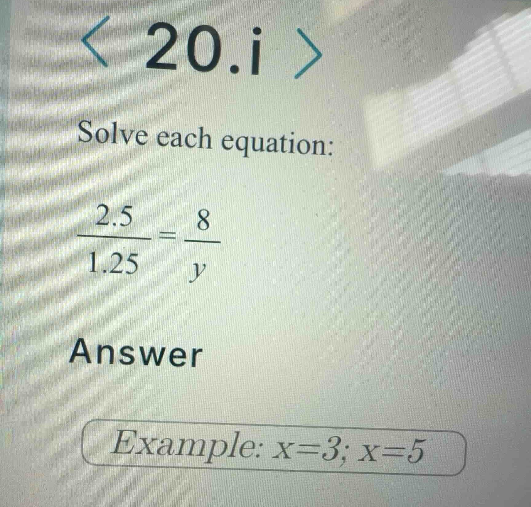 solve each equation: \\\\frac{2.5}{1.25} = \\frac{8}{y}\\ answer exampl…