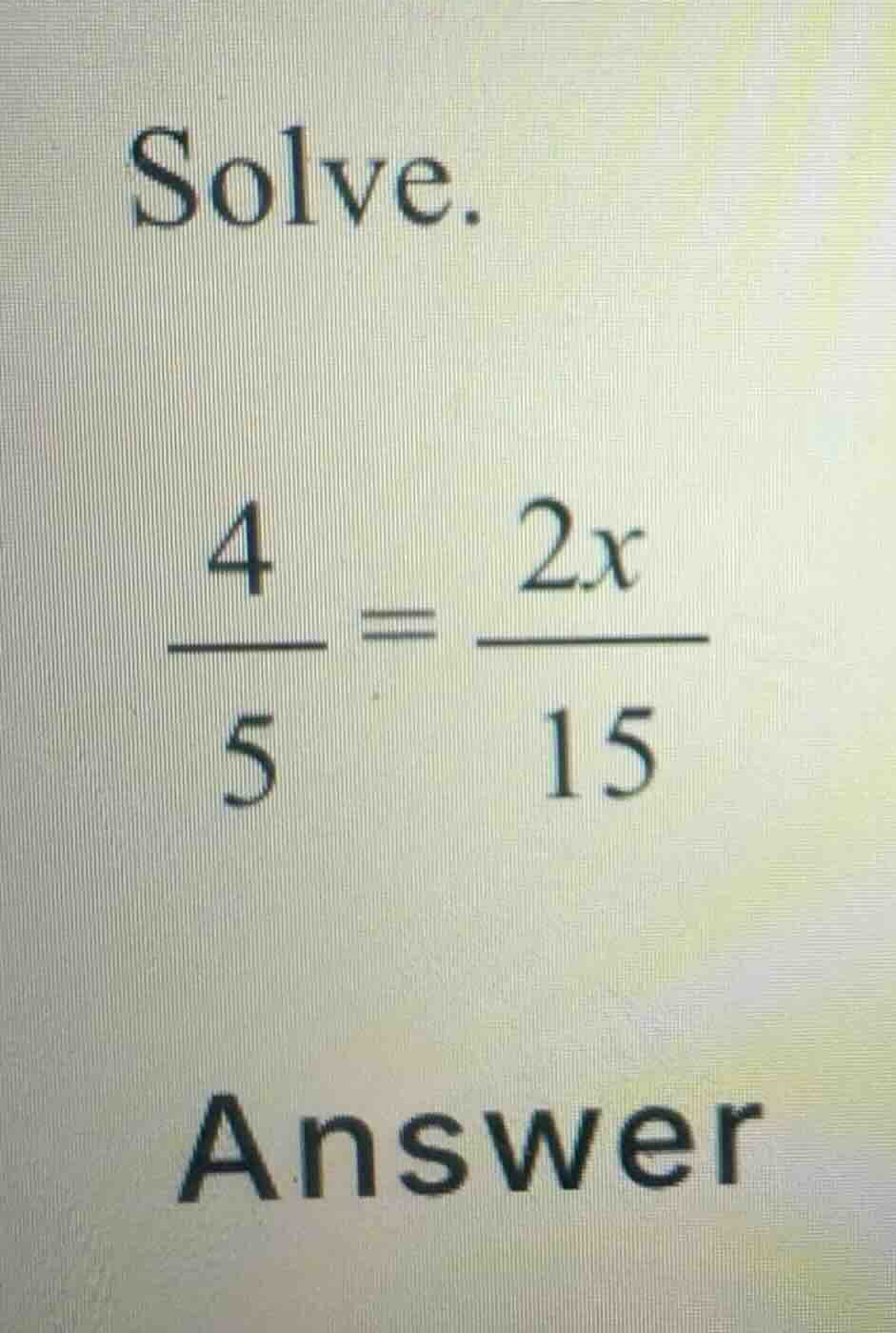 solve. \\\\frac{4}{5} = \\frac{2x}{15}\\ answer