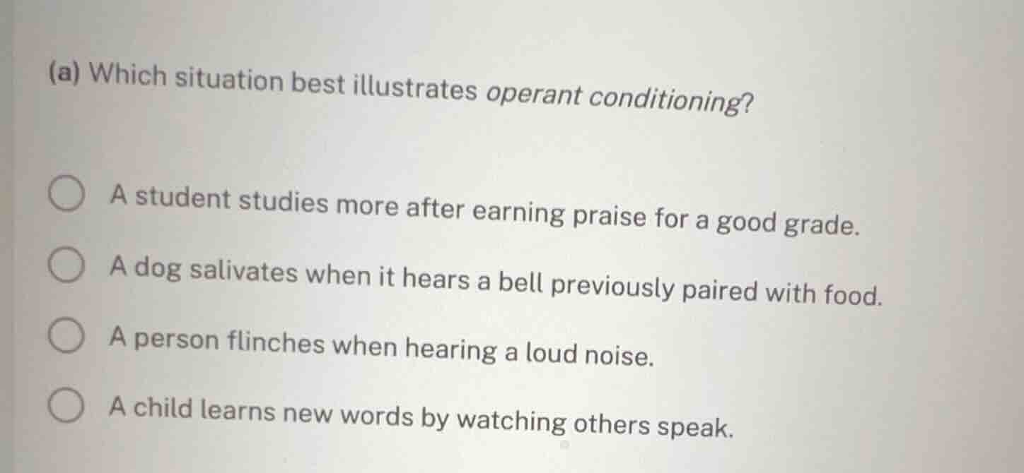 (a) which situation best illustrates operant conditioning? a student st…
