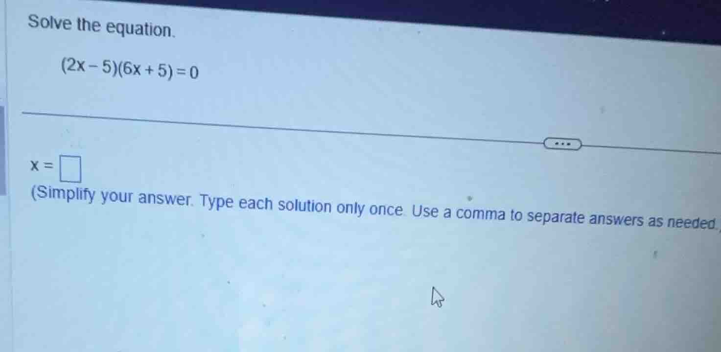 solve the equation. \\(2x - 5)(6x + 5) = 0\\ \\(x = \\square\\) (simpli…