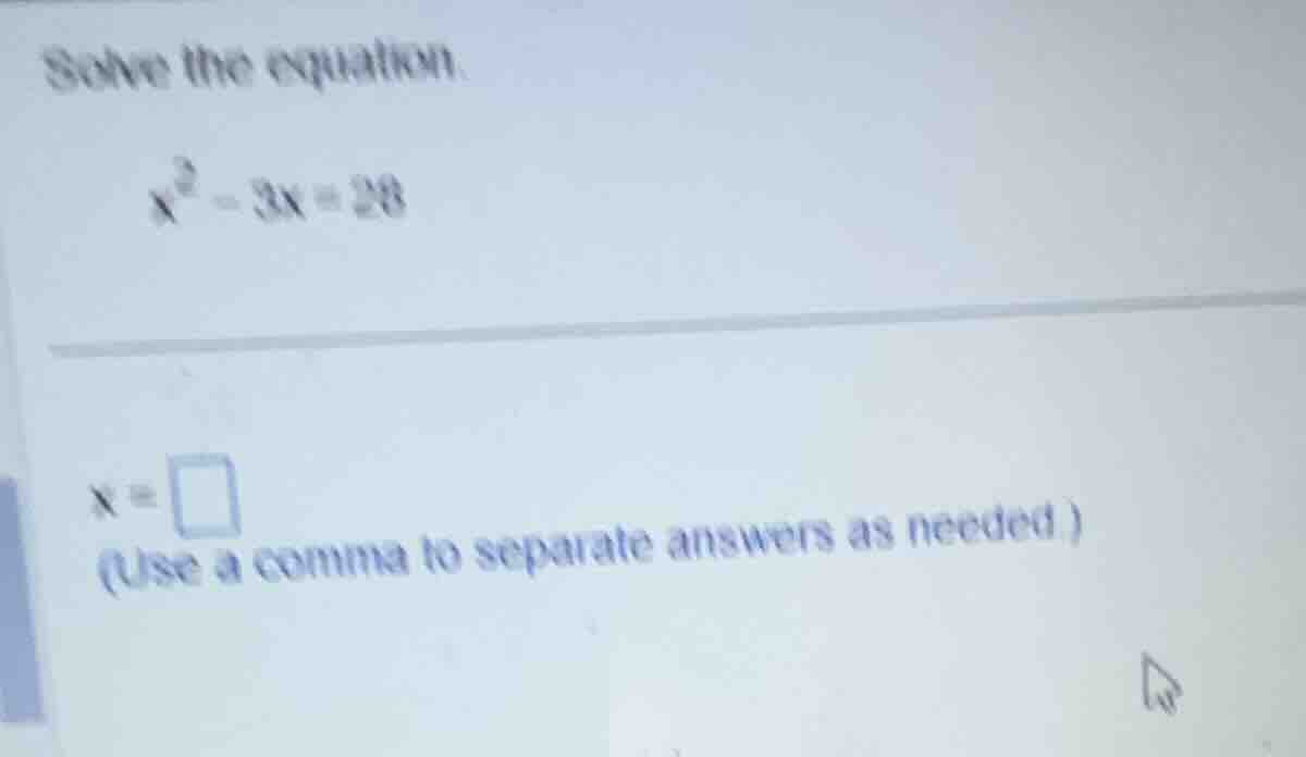 solve the equation. \\x^2 - 3x = 28\\ \\(x = \\square\\) (use a comma t…