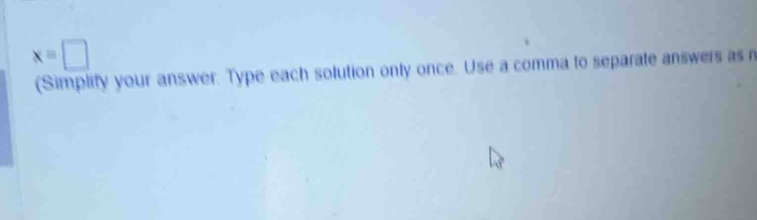 x = \\box (simplify your answer. type each solution only once. use a co…