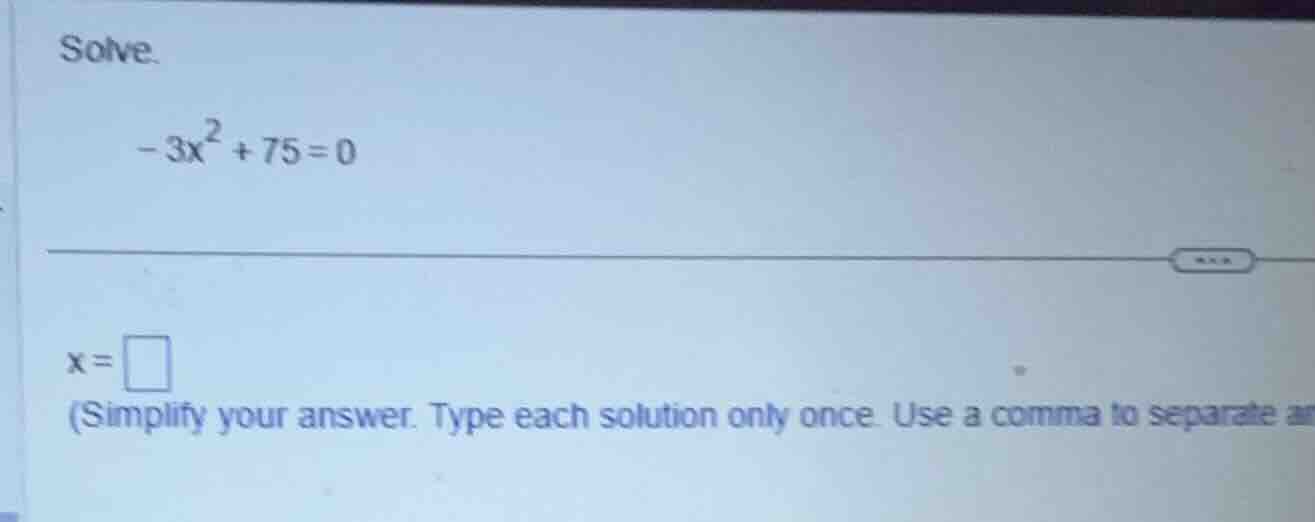 solve. \\-3x^2 + 75 = 0\\ \\(x = \\) (simplify your answer. type each s…