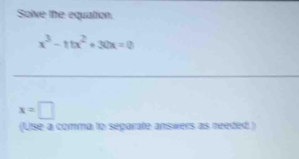 solve the equation. \\x^3 - 11x^2 + 30x = 0\\ \\(x = \\square\\) (use a…