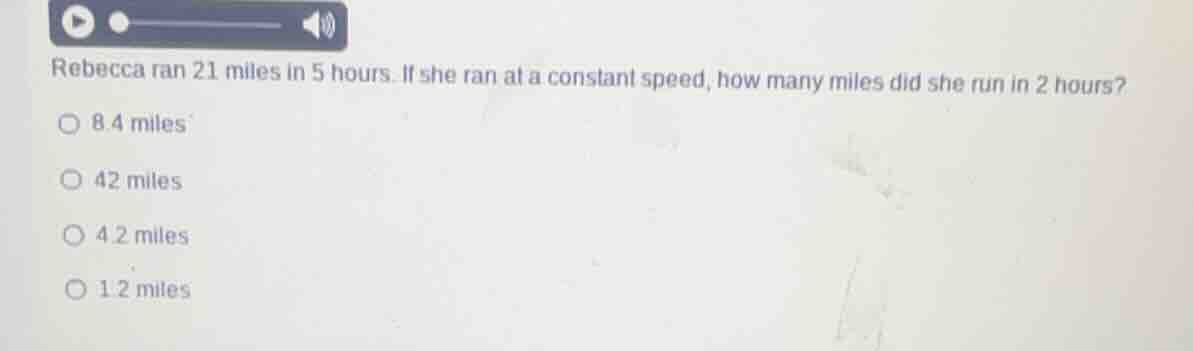 rebecca ran 21 miles in 5 hours. if she ran at a constant speed, how ma…