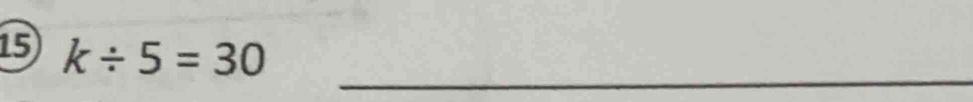 15) \\(k \\div 5 = 30\\)