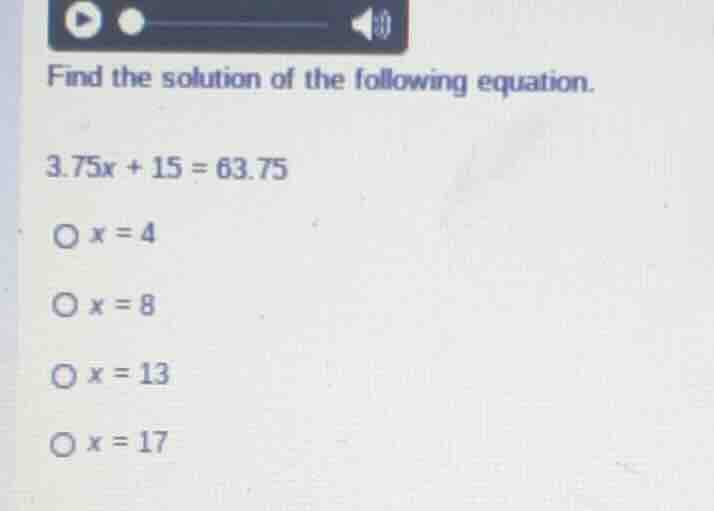 find the solution of the following equation. (3.75x + 15 = 63.75) (x = …