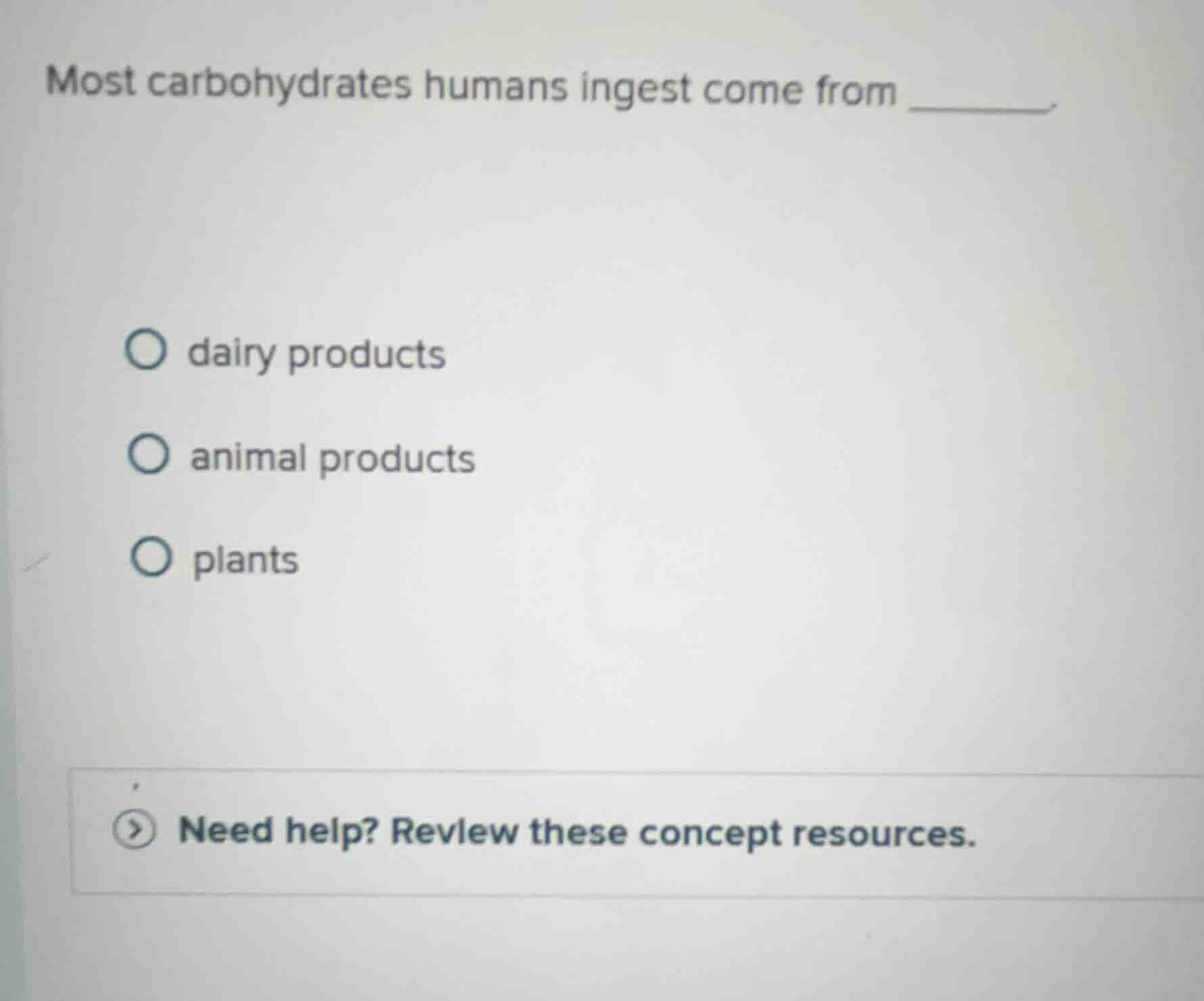 most carbohydrates humans ingest come from _______ dairy products anima…