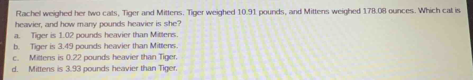 rachel weighed her two cats, tiger and mittens. tiger weighed 10.91 pou…