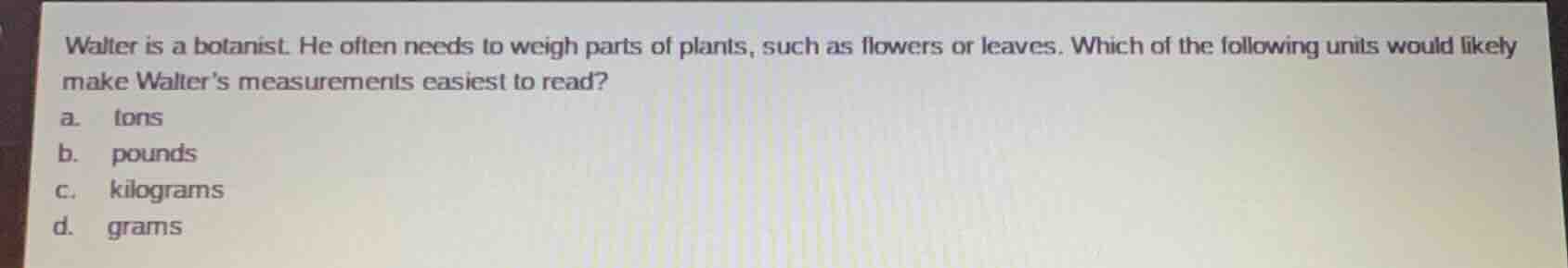 walter is a botanist. he often needs to weigh parts of plants, such as …