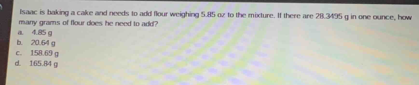 isaac is baking a cake and needs to add flour weighing 5.85 oz to the m…