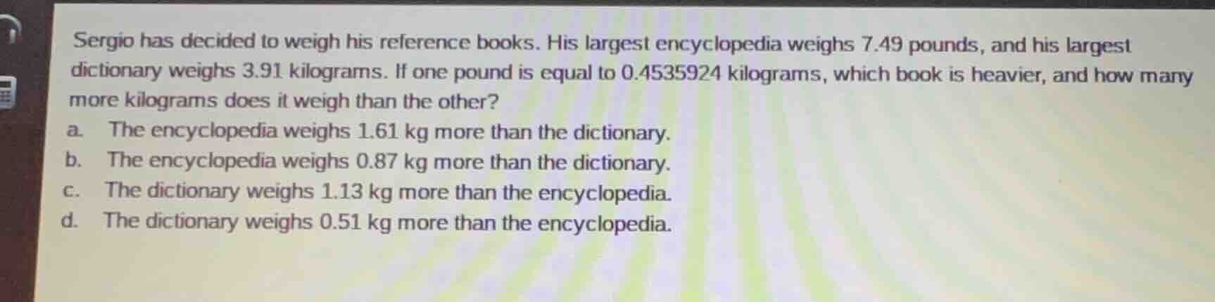 sergio has decided to weigh his reference books. his largest encycloped…