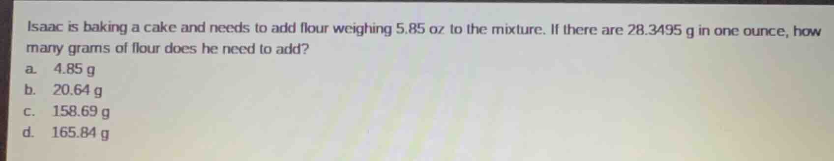 isaac is baking a cake and needs to add flour weighing 5.85 oz to the m…