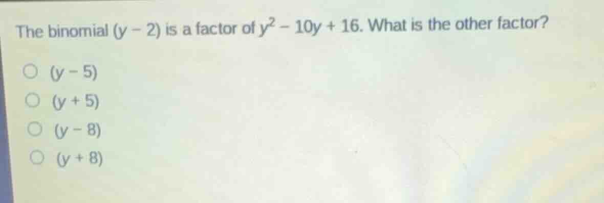 the binomial \\((y - 2)\\) is a factor of \\(y^2 - 10y + 16\\). what is…