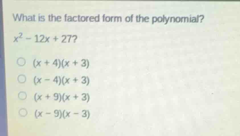 what is the factored form of the polynomial? (x^2 - 12x + 27)? ( ) ((x …