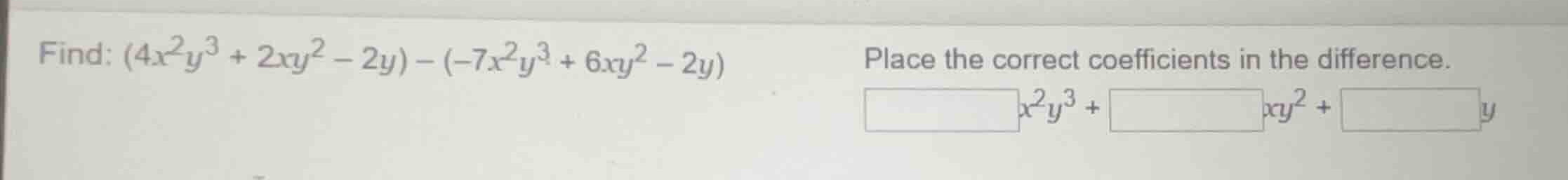 find: \\((4x^2y^3 + 2xy^2 - 2y) - (-7x^2y^3 + 6xy^2 - 2y)\\) place the …