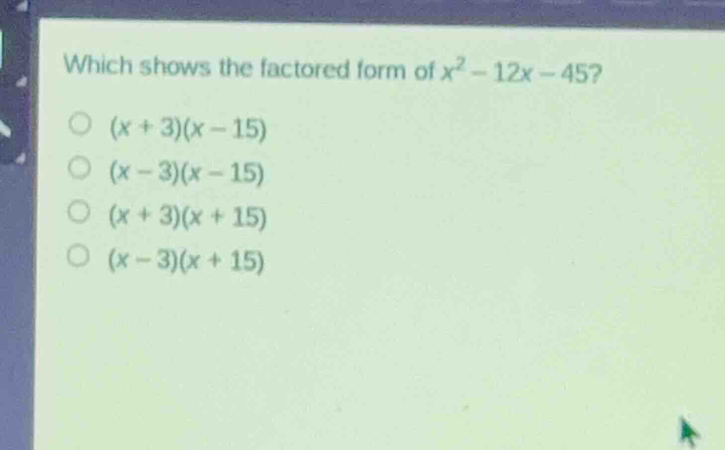 which shows the factored form of (x^2 - 12x - 45)? (x + 3)(x - 15) (x -…